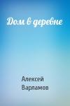 Алексей Варламов - Дом в деревне