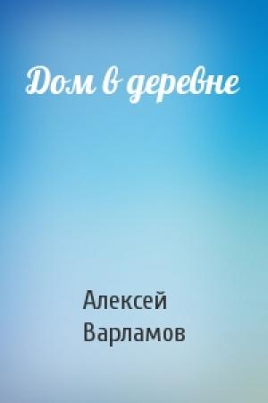 Обложка книги «Дом в деревне» — Алексей Варламов