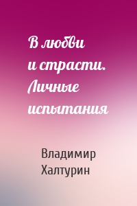 В любви и страсти. Личные испытания