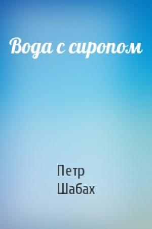Обложка книги «Вода с сиропом» — Петр Шабах
