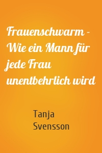 Frauenschwarm - Wie ein Mann für jede Frau unentbehrlich wird