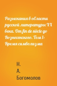 Разыскания в области русской литературы ХХ века. От fin de siècle до Вознесенского. Том 1: Время символизма