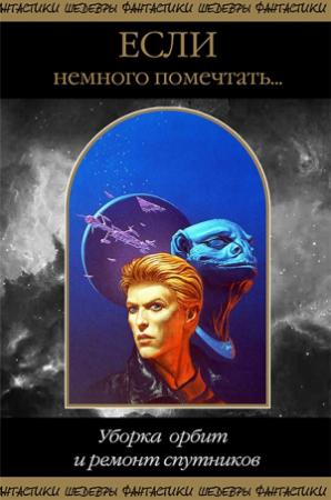 Обложка книги «Если немного помечтать... Уборка орбит и ремонт спутников»