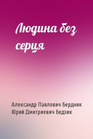 Обложка книги «Людина без серця» — Александр Павлович Бердник, Юрий Дмитриевич Бедзик