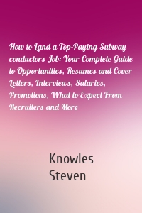 How to Land a Top-Paying Subway conductors Job: Your Complete Guide to Opportunities, Resumes and Cover Letters, Interviews, Salaries, Promotions, What to Expect From Recruiters and More