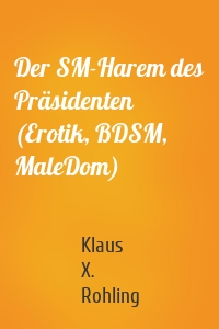 Der SM-Harem des Präsidenten (Erotik, BDSM, MaleDom)