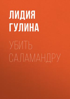 Обложка книги «Убить Саламандру» — Лидия Гулина