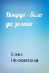 Елена Николаевская - Вокруг - бело да зелено