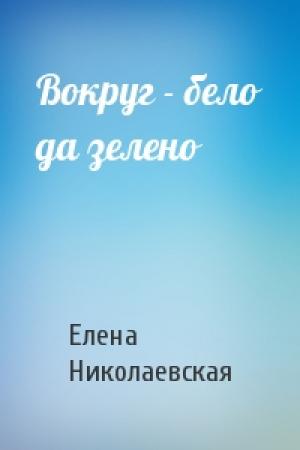 Обложка книги «Вокруг - бело да зелено» — Елена Николаевская