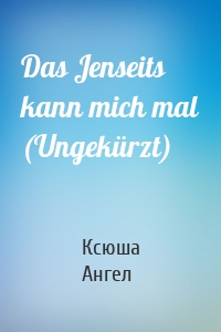 Das Jenseits kann mich mal (Ungekürzt)