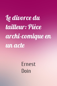 Le divorce du tailleur: Pièce archi-comique en un acte