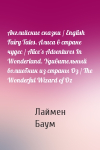 Английские сказки / English Fairy Tales. Алиса в стране чудес / Alice's Adventures In Wonderland. Удивительный волшебник из страны Оз / The Wonderful Wizard of Oz
