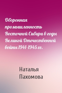 Оборонная промышленность Восточной Сибири в годы Великой Отечественной войны 1941-1945 гг.