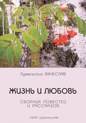 Обложка книги «Жизнь и любовь (сборник)» — Вячеслав Лумельский