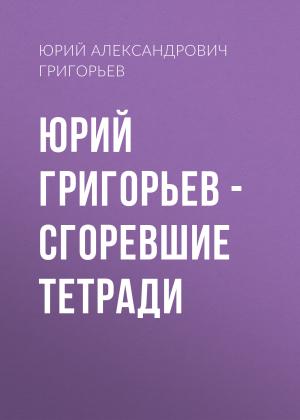 Обложка книги «Юрий Григорьев – Сгоревшие тетради» — Юрий Григорьев