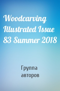 Woodcarving Illustrated Issue 83 Summer 2018