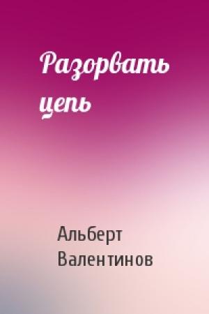 Обложка книги «Разорвать цепь» — Альберт Валентинов