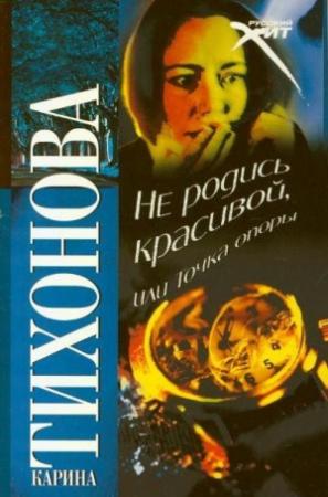 Обложка книги «Не родись красивой, или Точка опоры» — Карина Тихонова