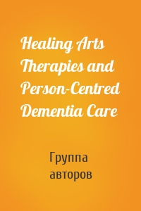 Healing Arts Therapies and Person-Centred Dementia Care