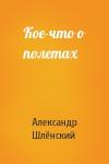 Александр Семёнович Шлёнский - Кое-что о полетах