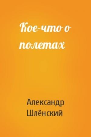 Обложка книги «Кое-что о полетах» — Александр Семёнович Шлёнский