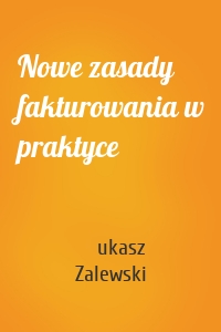 Nowe zasady fakturowania w praktyce