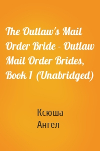 The Outlaw's Mail Order Bride - Outlaw Mail Order Brides, Book 1 (Unabridged)