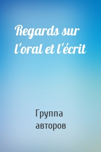 Regards sur l'oral et l'écrit