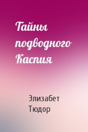 Обложка книги «Тайны подводного Каспия» — Элизабет Тюдор
