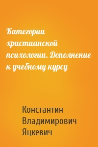 Категории христианской психологии. Дополнение к учебному курсу