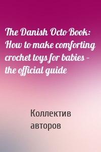 The Danish Octo Book: How to make comforting crochet toys for babies – the official guide