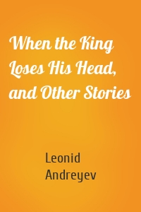 When the King Loses His Head, and Other Stories