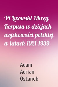 VI Lwowski Okręg Korpusu w dziejach wojskowości polskiej w latach 1921-1939