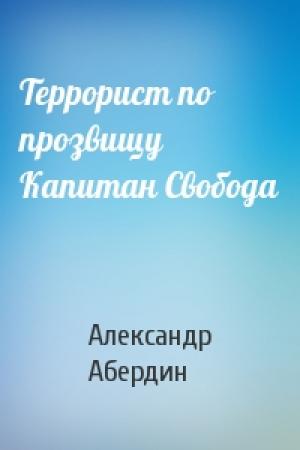Обложка книги «Террорист по прозвищу Капитан Свобода» — Александр Абердин