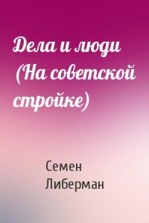 Обложка книги «Дела и люди (На советской стройке)» — Семен Либерман