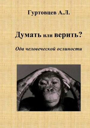 Обложка книги «Думать или верить? Ода человеческой ослиности» — Аркадий Гуртовцев