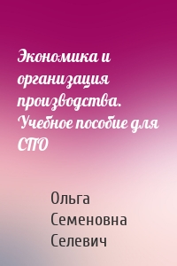 Экономика и организация производства. Учебное пособие для СПО