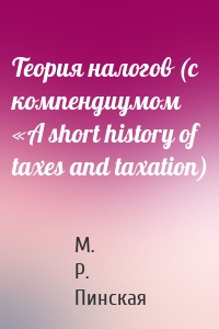 Теория налогов (с компендиумом «A short history of taxes and taxation)