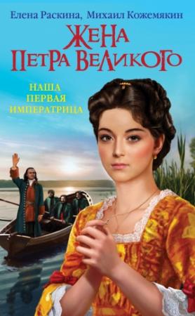 Обложка книги «Жена Петра Великого. Наша первая Императрица» — Елена Раскина, Михаил Кожемякин