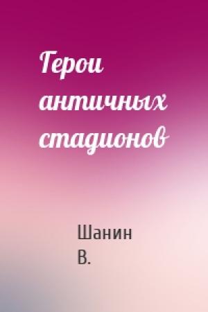Обложка книги «Герои античных стадионов» — Шанин В.
