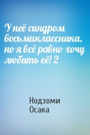 Обложка книги «У неё синдром восьмиклассника, но я всё равно хочу любить её! 2» — Нодзоми Осака