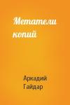 Аркадий Гайдар - Метатели копий