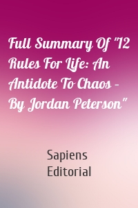 Full Summary Of "12 Rules For Life: An Antidote To Chaos – By Jordan Peterson"