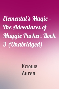 Elemental's Magic - The Adventures of Maggie Parker, Book 3 (Unabridged)