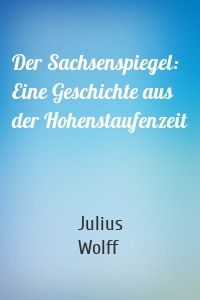 Der Sachsenspiegel: Eine Geschichte aus der Hohenstaufenzeit