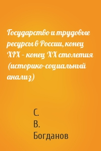 Государство и трудовые ресурсы в России, конец XIX – конец XX столетия (историко-социальный анализ)