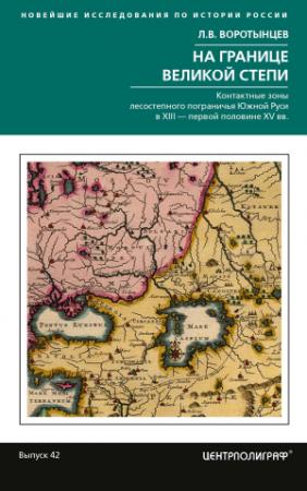 Обложка книги «На границе Великой степи. Контактные зоны лесостепного пограничья Южной Руси в XIII – первой половине XV в.» — Леонид Воротынцев