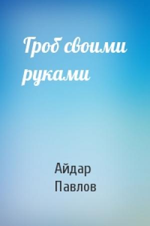 Обложка книги «Гроб своими руками» — Айдар Павлов