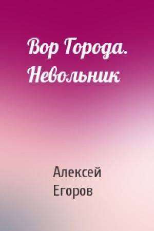 Обложка книги «Вор Города. Невольник» — Алексей Егоров