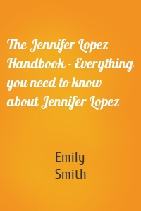 The Jennifer Lopez Handbook - Everything you need to know about Jennifer Lopez